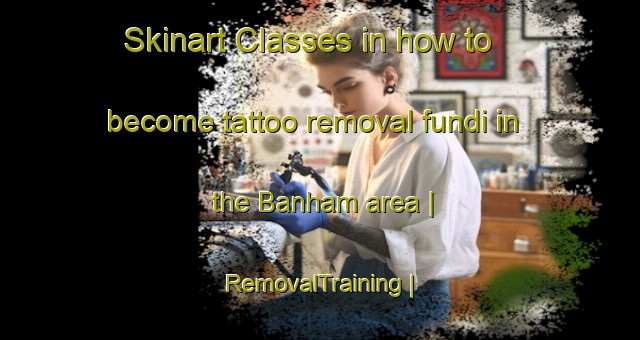 Skinart Classes in how to become tattoo removal fundi in the Banham area | RemovalTraining | RemovalClasses | SkinartTraining-United Kingdom